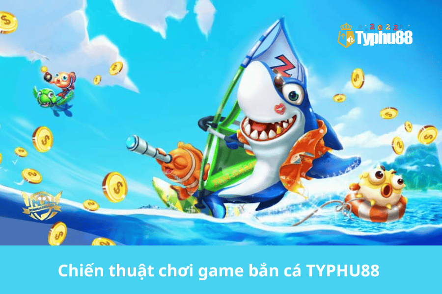 Chiến thuật chơi game bắn cá TYPHU88